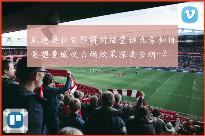 瓜迪奥拉变阵解析福登伪九号如何重塑曼城攻击线效果深度分析