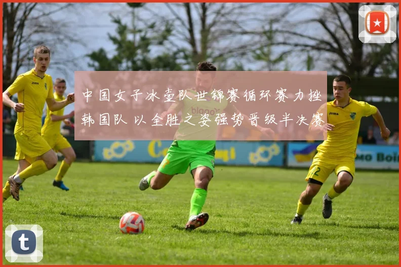 中国女子冰壶队世锦赛循环赛力挫韩国队 以全胜之姿强势晋级半决赛