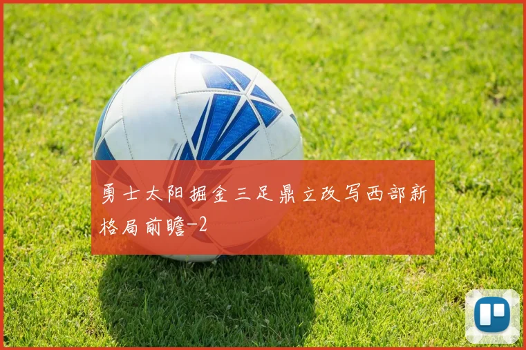勇士太阳掘金三足鼎立改写西部新格局前瞻